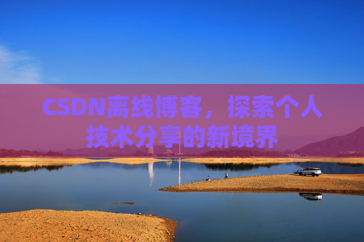 CSDN离线博客，探索个人技术分享的新境界