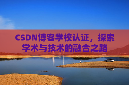 CSDN博客学校认证，探索学术与技术的融合之路