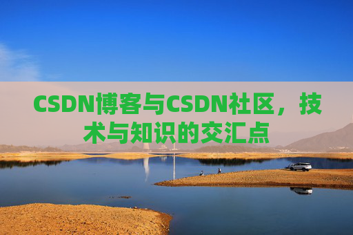 CSDN博客与CSDN社区，技术与知识的交汇点