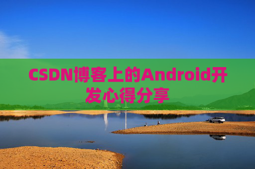 CSDN博客上的Android开发心得分享